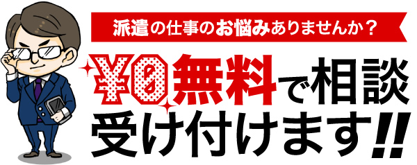 派遣の仕事のお悩みありませんか？　¥0無料で相談受付ます！！